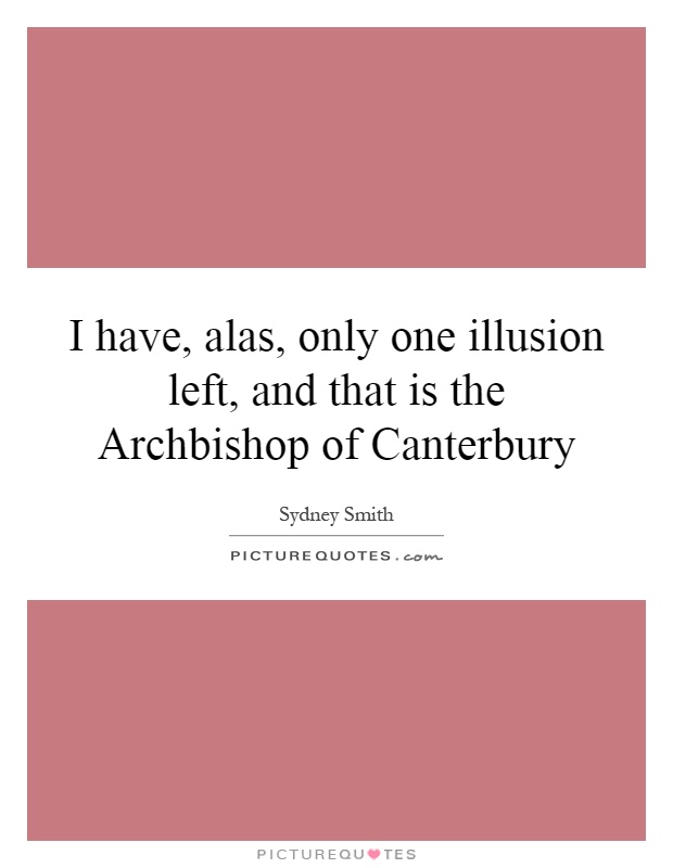 I have, alas, only one illusion left, and that is the Archbishop of Canterbury Picture Quote #1