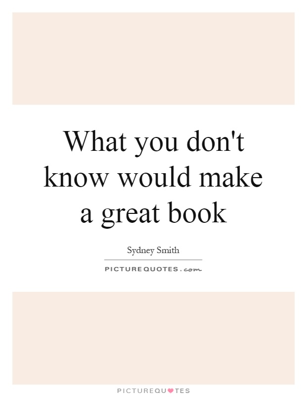 What you don't know would make a great book Picture Quote #1