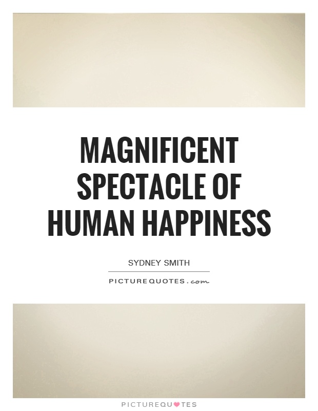 Magnificent spectacle of human happiness Picture Quote #1