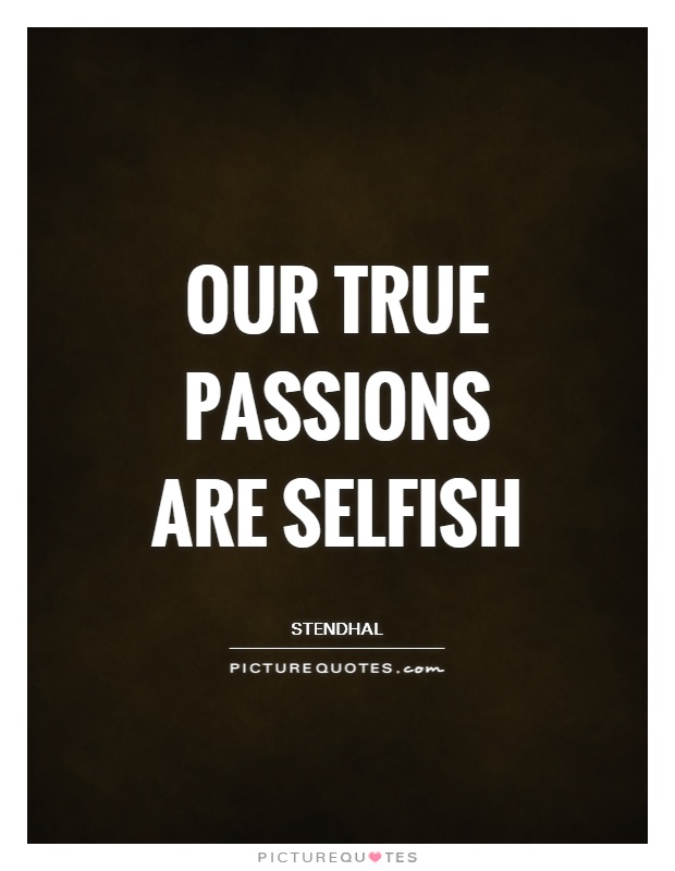 Our true passions are selfish Picture Quote #1