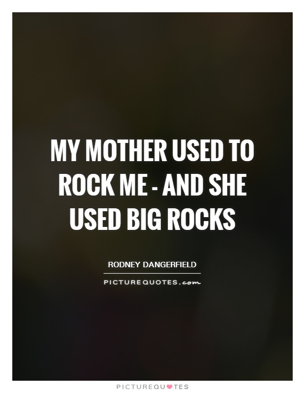 My mother used to rock me - and she used big rocks Picture Quote #1