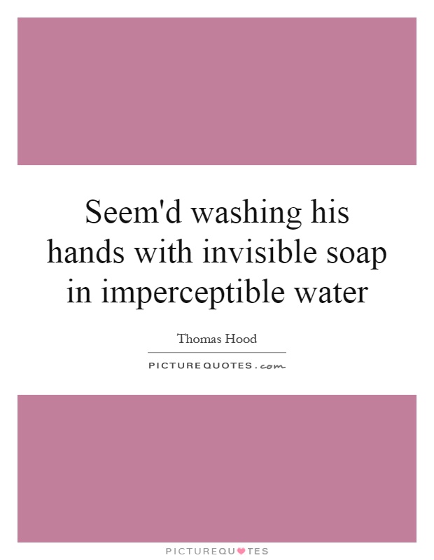 Seem'd washing his hands with invisible soap in imperceptible water Picture Quote #1