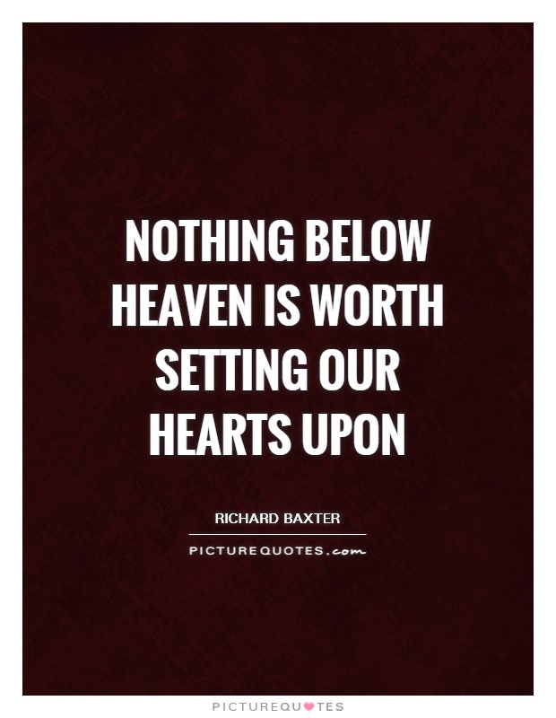 Nothing below heaven is worth setting our hearts upon Picture Quote #1
