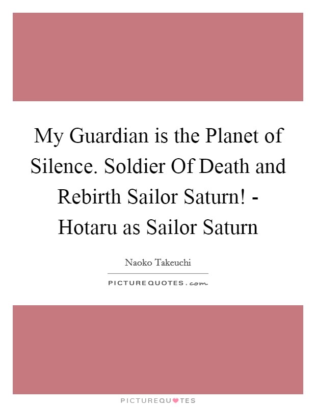 My Guardian is the Planet of Silence. Soldier Of Death and Rebirth Sailor Saturn! - Hotaru as Sailor Saturn Picture Quote #1