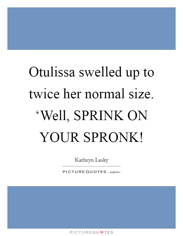 Otulissa swelled up to twice her normal size. ‘Well, SPRINK ON YOUR SPRONK! Picture Quote #1