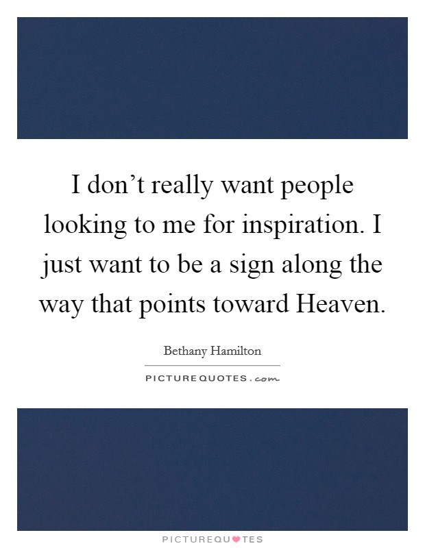 I don’t really want people looking to me for inspiration. I just want to be a sign along the way that points toward Heaven Picture Quote #1