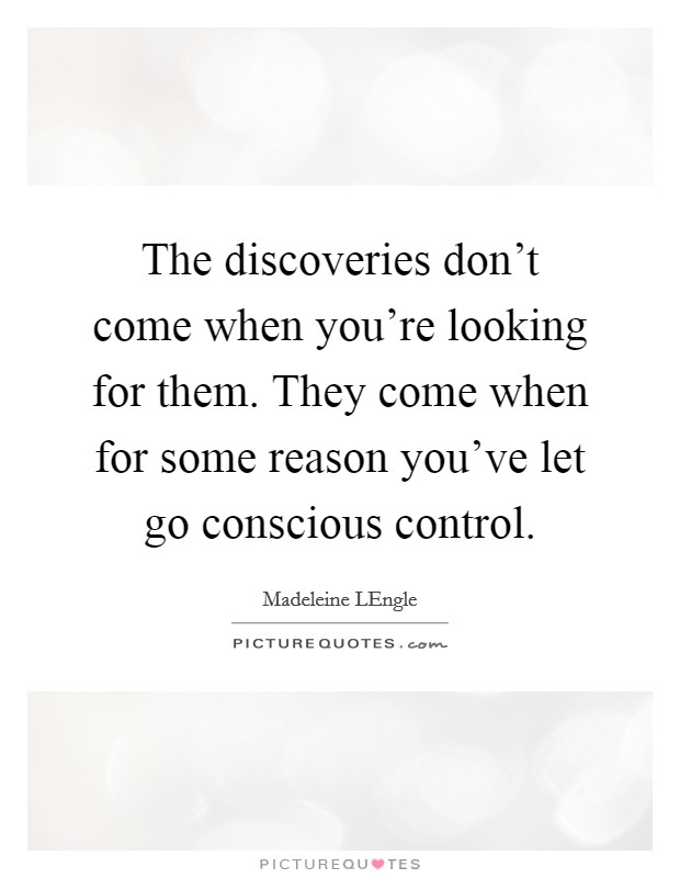The discoveries don’t come when you’re looking for them. They come when for some reason you’ve let go conscious control Picture Quote #1