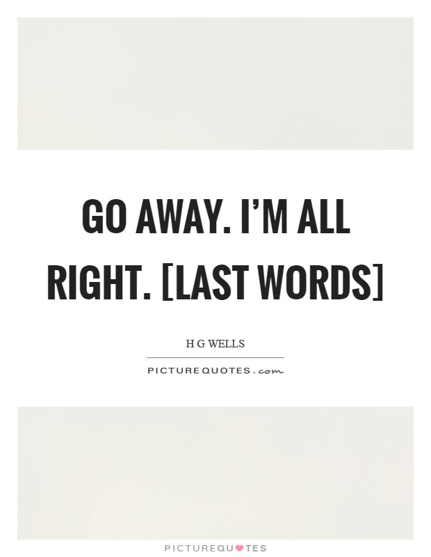 Go away. I'm all right. [last words] Picture Quote #1