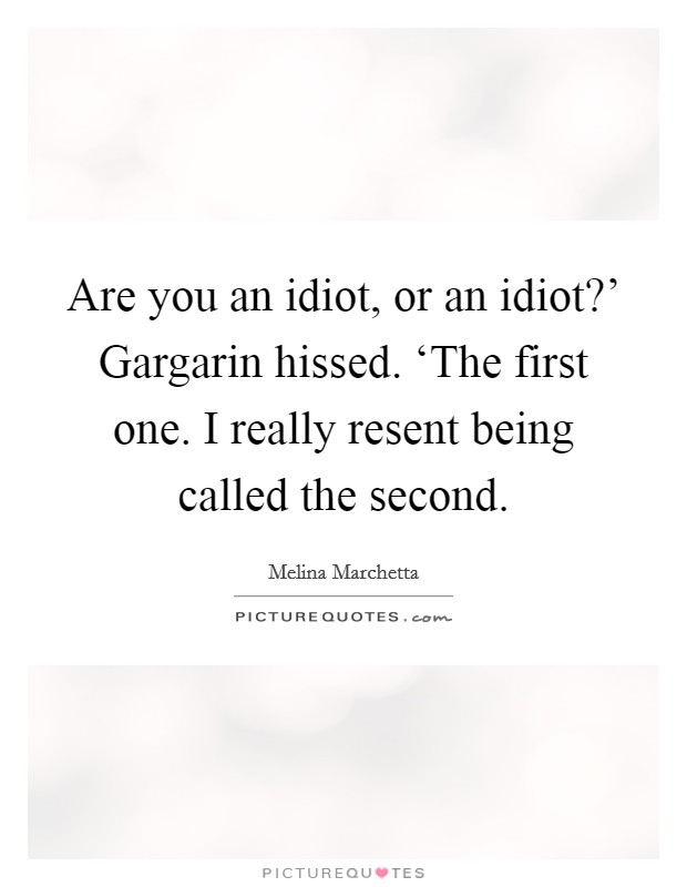 Are you an idiot, or an idiot?’ Gargarin hissed. ‘The first one. I really resent being called the second Picture Quote #1