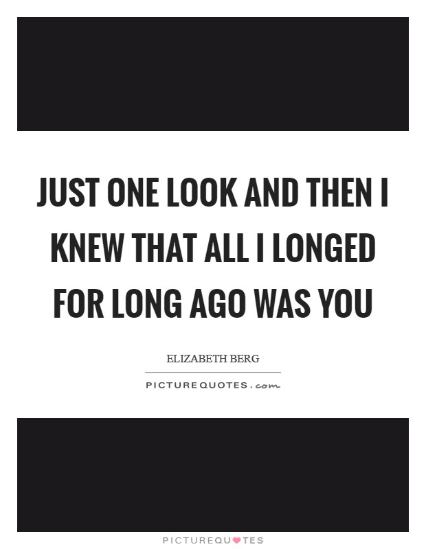 Just one look and then I knew that all I longed for long ago was you Picture Quote #1