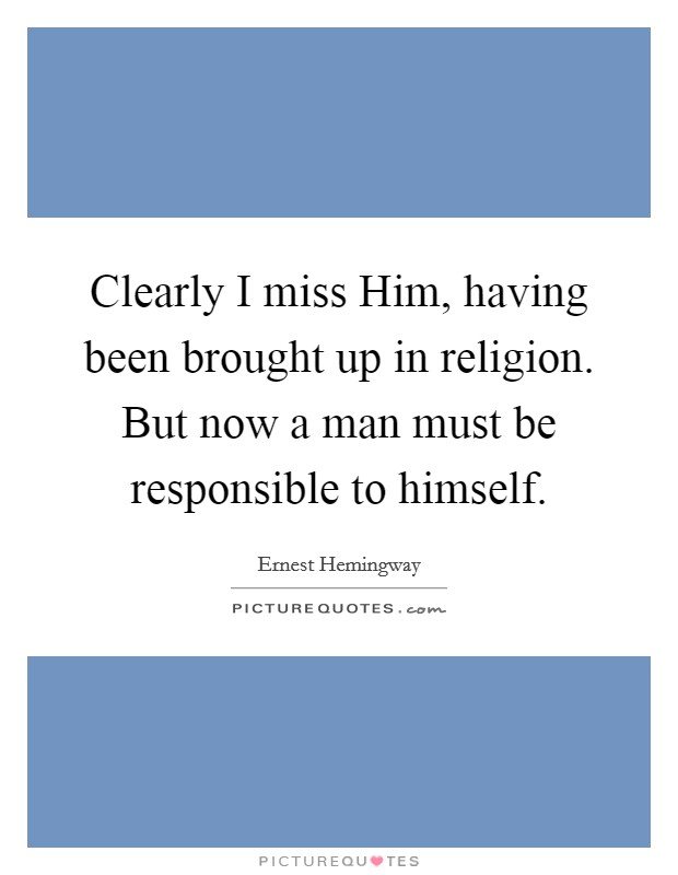 Clearly I miss Him, having been brought up in religion. But now a man must be responsible to himself Picture Quote #1