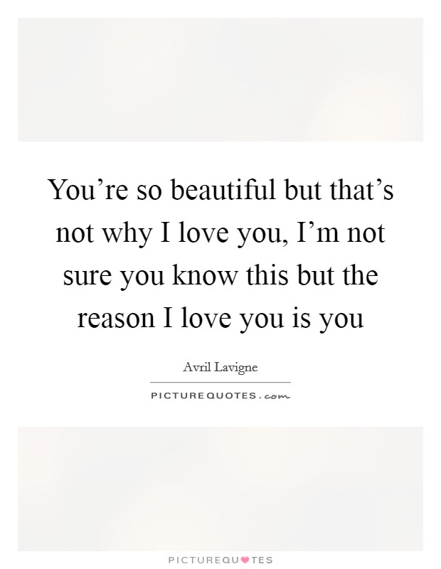 You’re so beautiful but that’s not why I love you, I’m not sure you know this but the reason I love you is you Picture Quote #1