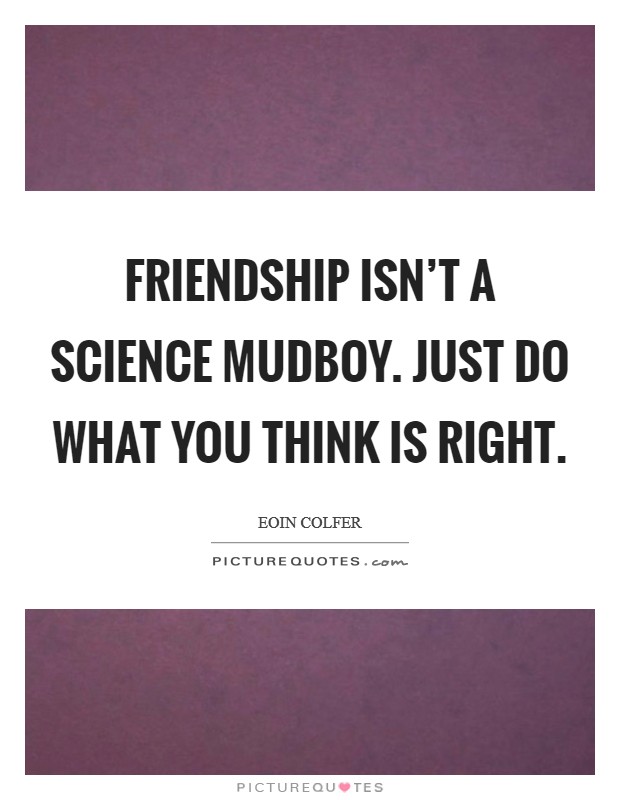 Friendship isn’t a science mudboy. Just do what you think is right Picture Quote #1