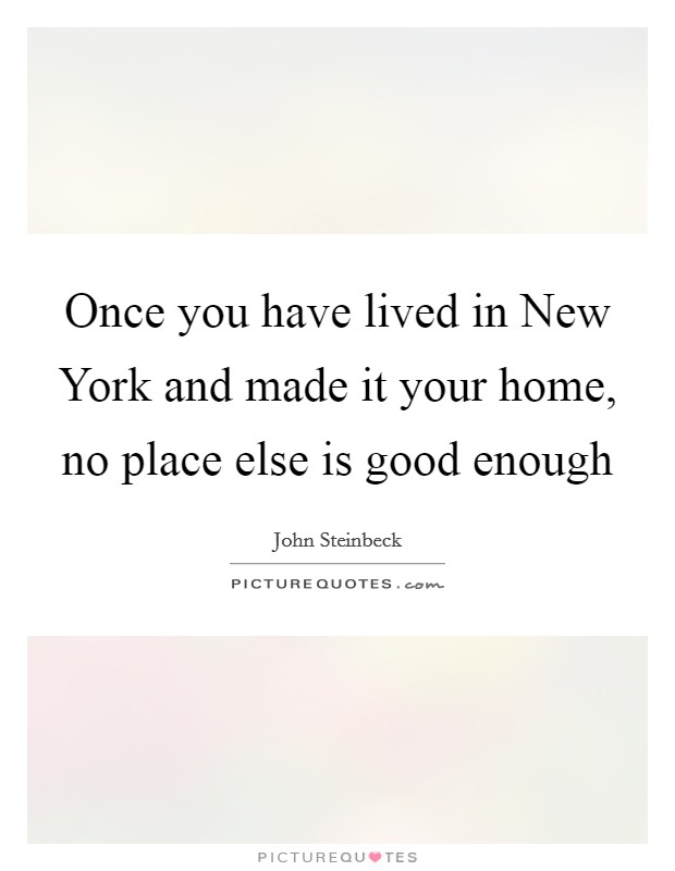 Once you have lived in New York and made it your home, no place else is good enough Picture Quote #1