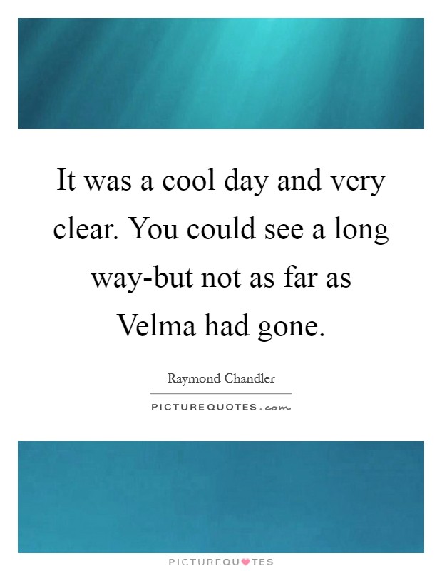 It was a cool day and very clear. You could see a long way-but not as far as Velma had gone Picture Quote #1