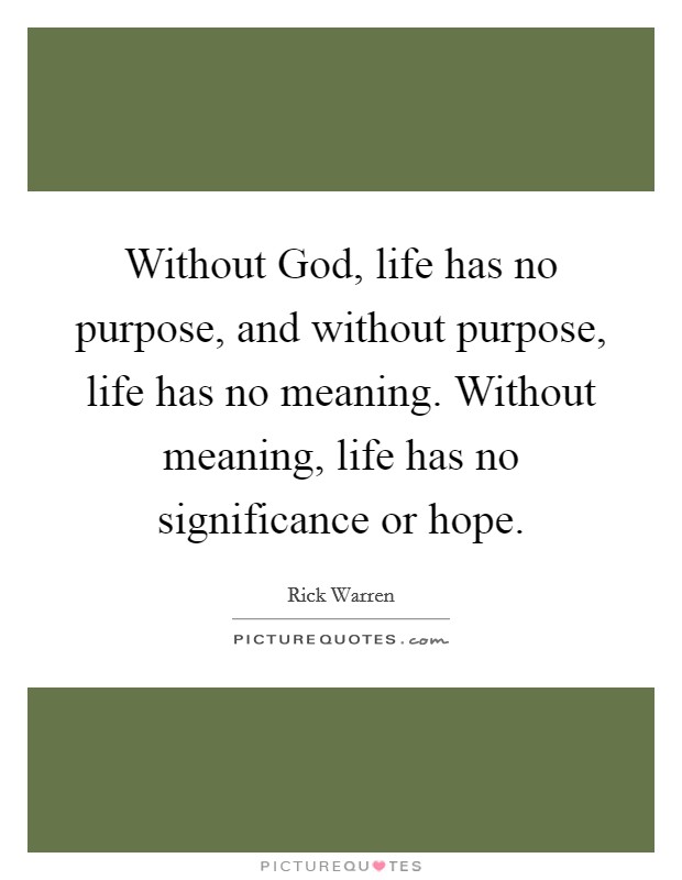 Without God, life has no purpose, and without purpose, life has no meaning. Without meaning, life has no significance or hope Picture Quote #1