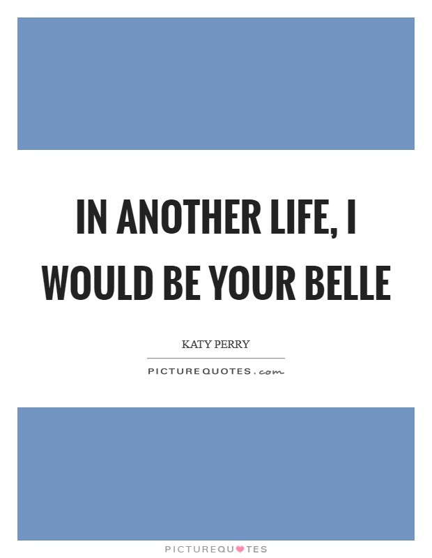 In another life, I would be your belle Picture Quote #1