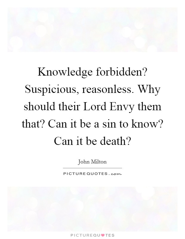 Knowledge forbidden? Suspicious, reasonless. Why should their Lord Envy them that? Can it be a sin to know? Can it be death? Picture Quote #1
