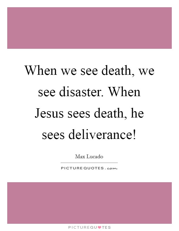 When we see death, we see disaster. When Jesus sees death, he sees deliverance! Picture Quote #1