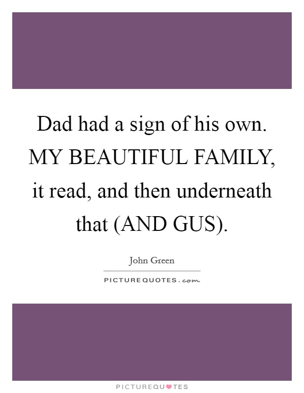 Dad had a sign of his own. MY BEAUTIFUL FAMILY, it read, and then underneath that (AND GUS) Picture Quote #1