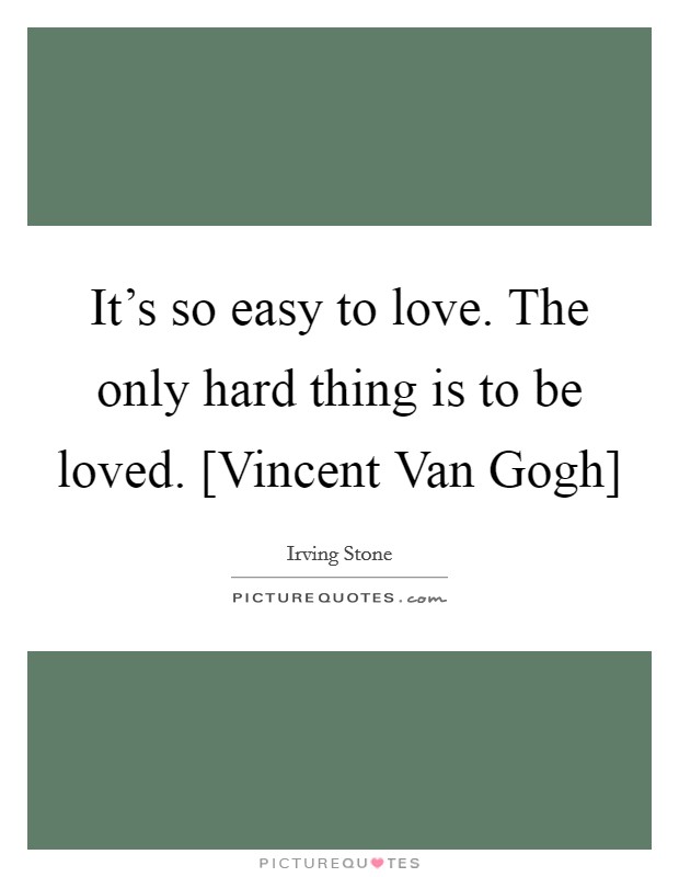 It’s so easy to love. The only hard thing is to be loved. [Vincent Van Gogh] Picture Quote #1