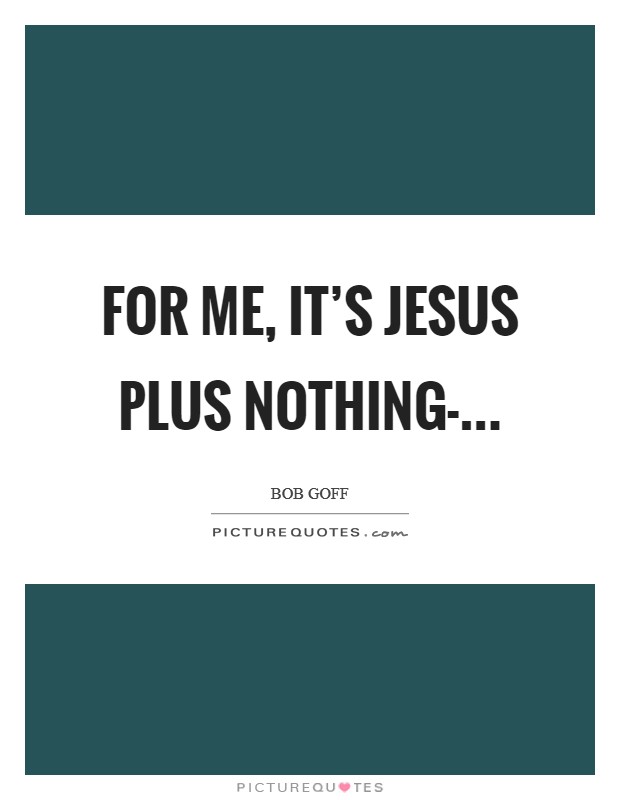 For me, it’s Jesus plus nothing- Picture Quote #1