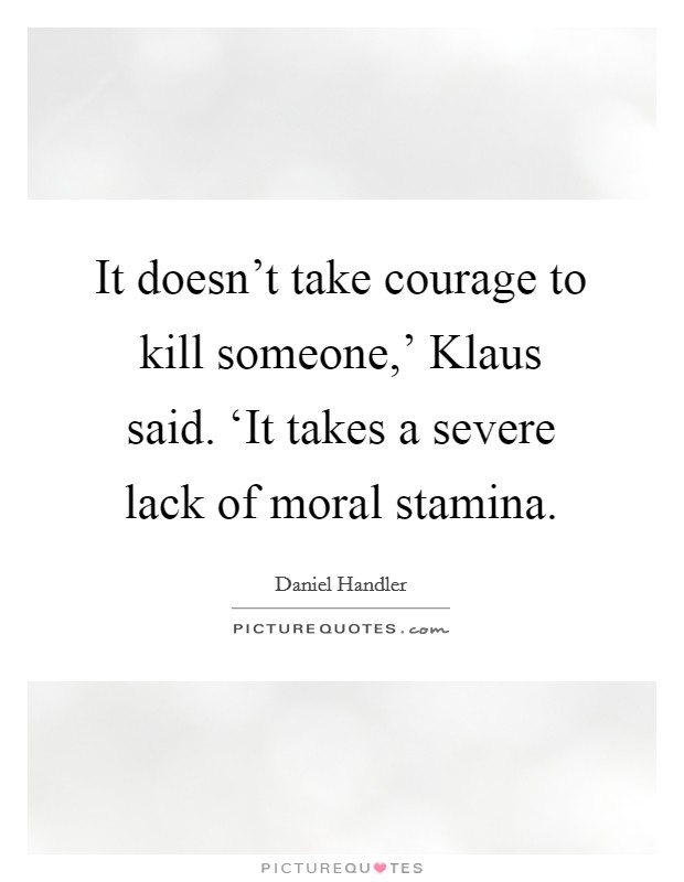It doesn’t take courage to kill someone,’ Klaus said. ‘It takes a severe lack of moral stamina Picture Quote #1
