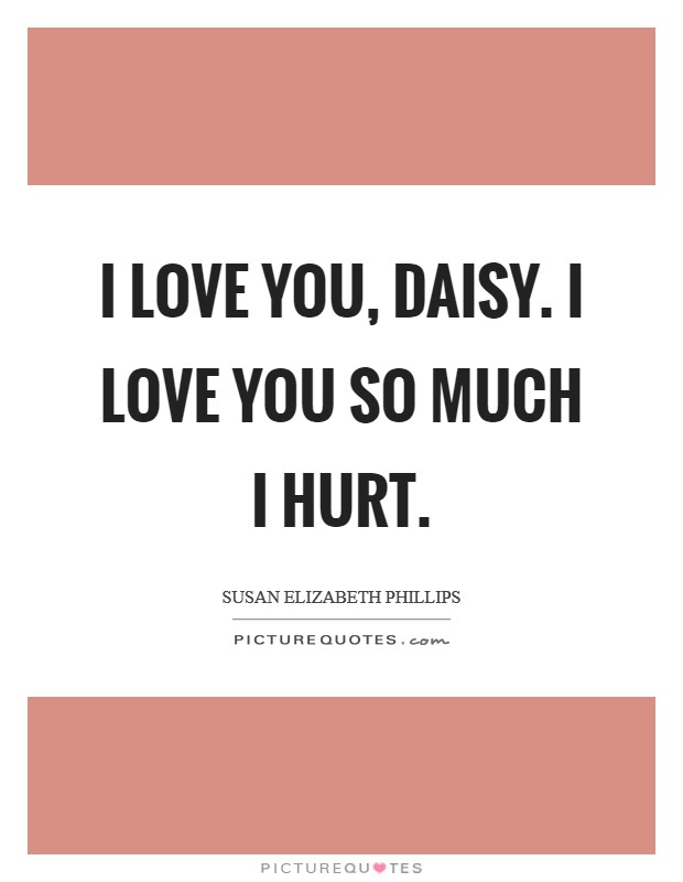 I love you, Daisy. I love you so much I hurt Picture Quote #1