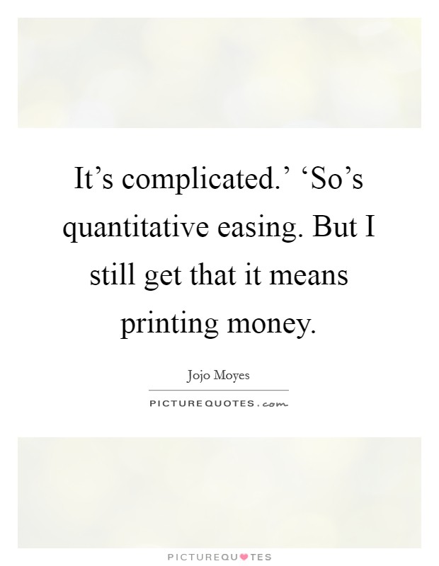 It’s complicated.’ ‘So’s quantitative easing. But I still get that it means printing money Picture Quote #1