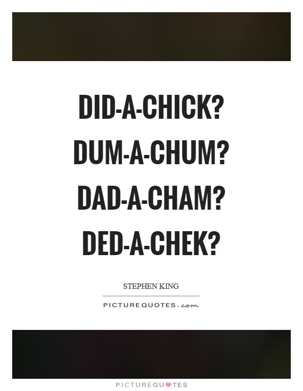 Did-a-chick? Dum-a-chum? Dad-a-cham? Ded-a-chek? Picture Quote #1