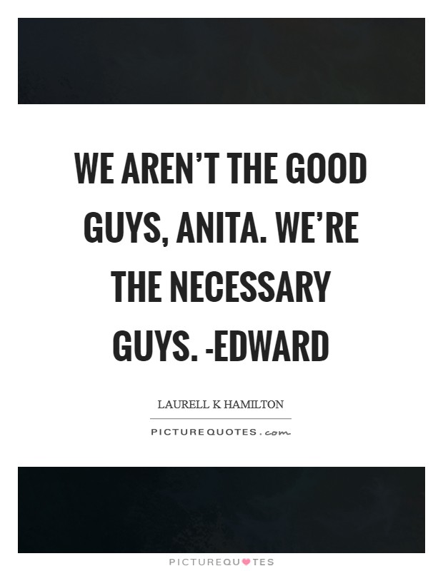 We aren't the good guys, Anita. We're the necessary guys. -Edward Picture Quote #1
