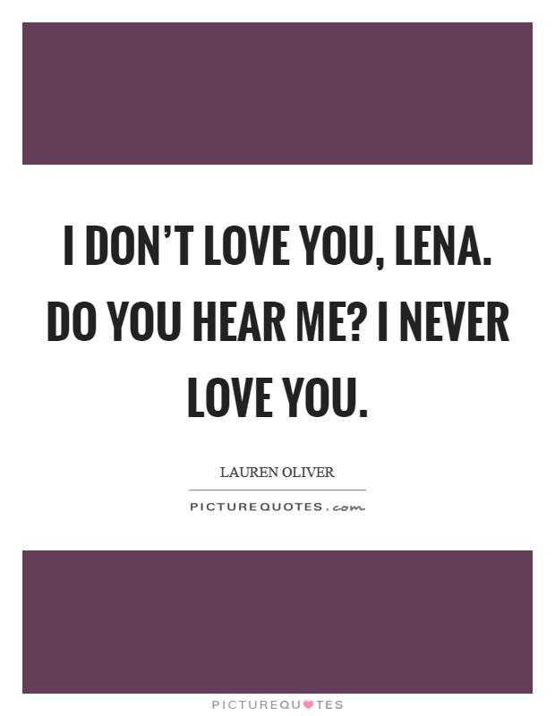 I don't love you, Lena. Do you hear me? I never love you Picture Quote #1