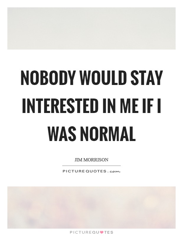 Nobody would stay interested in me if I was normal Picture Quote #1