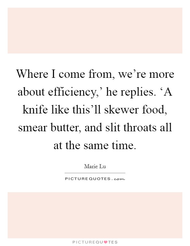 Where I come from, we’re more about efficiency,’ he replies. ‘A knife like this’ll skewer food, smear butter, and slit throats all at the same time Picture Quote #1