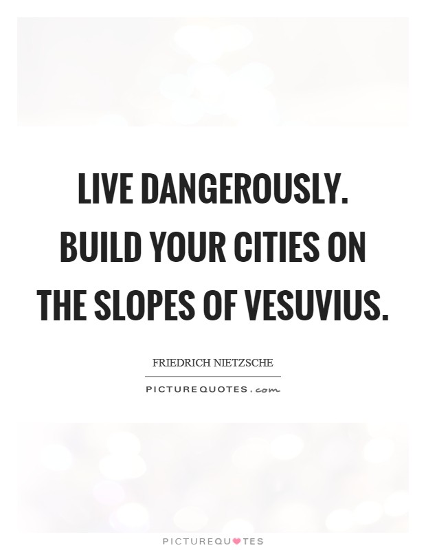 Live dangerously. Build your cities on the slopes of Vesuvius Picture Quote #1
