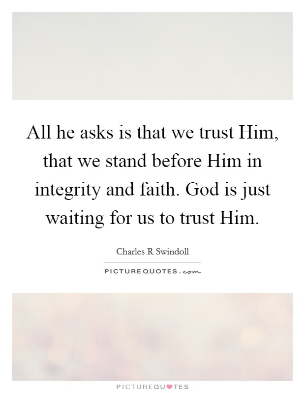 All he asks is that we trust Him, that we stand before Him in integrity and faith. God is just waiting for us to trust Him Picture Quote #1
