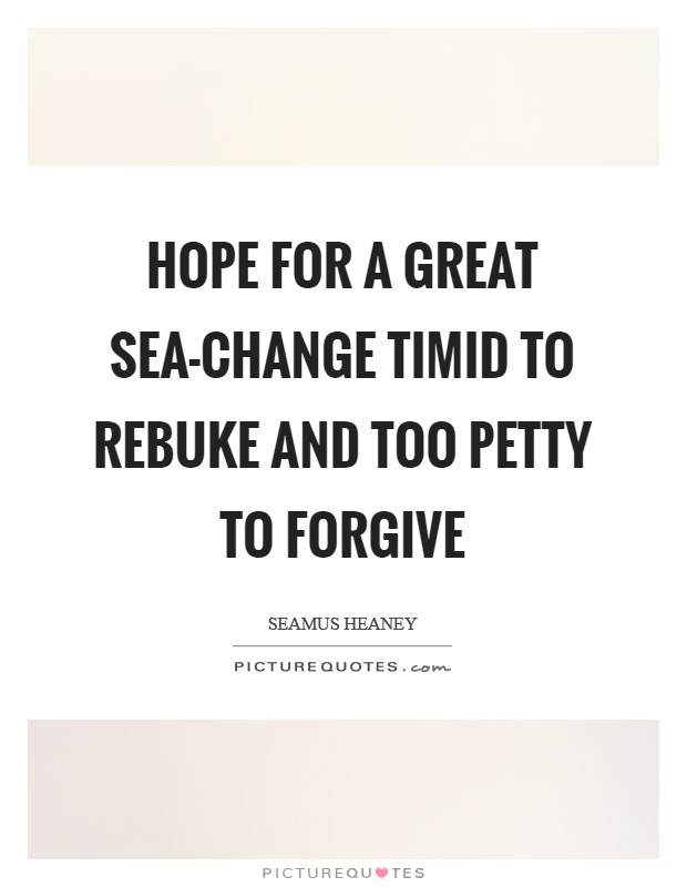 Hope for a great sea-change timid to rebuke and too petty to forgive Picture Quote #1