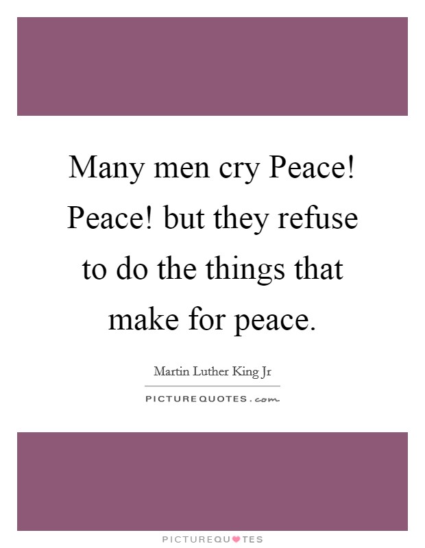 Many men cry Peace! Peace! but they refuse to do the things that make for peace Picture Quote #1