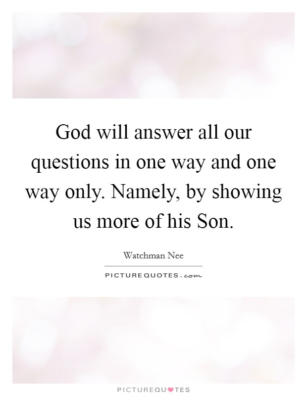 God will answer all our questions in one way and one way only. Namely, by showing us more of his Son Picture Quote #1