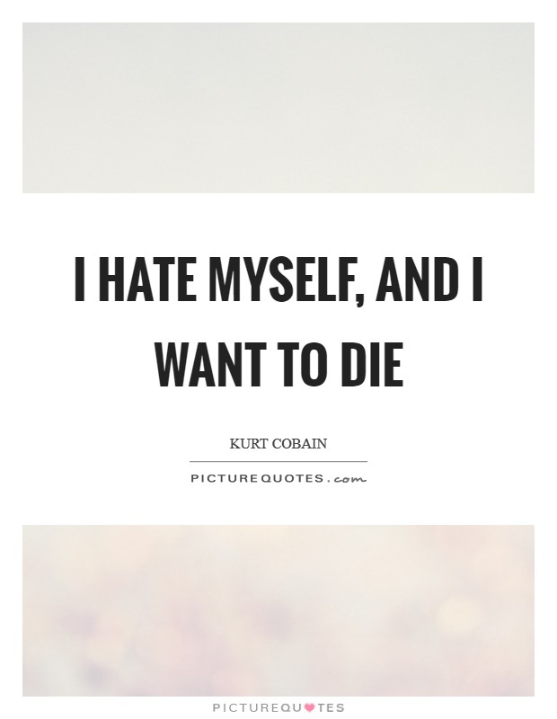 I hate myself, and I want to die Picture Quote #1