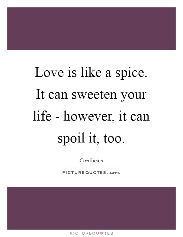 Love is like a spice. It can sweeten your life - however, it can spoil it, too Picture Quote #1