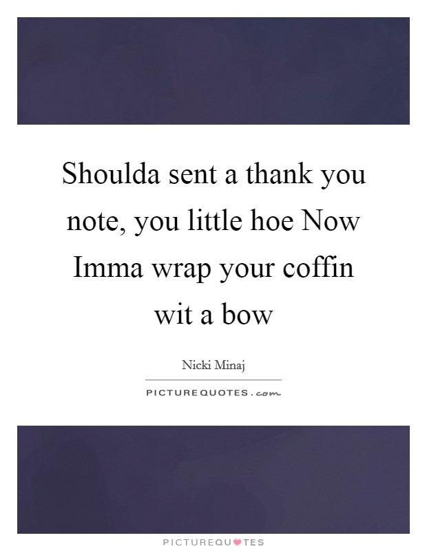 Shoulda sent a thank you note, you little hoe Now Imma wrap your coffin wit a bow Picture Quote #1