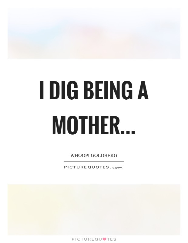 I dig being a mother Picture Quote #1