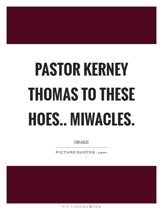 Pastor Kerney Thomas to these hoes.. miwacles Picture Quote #1