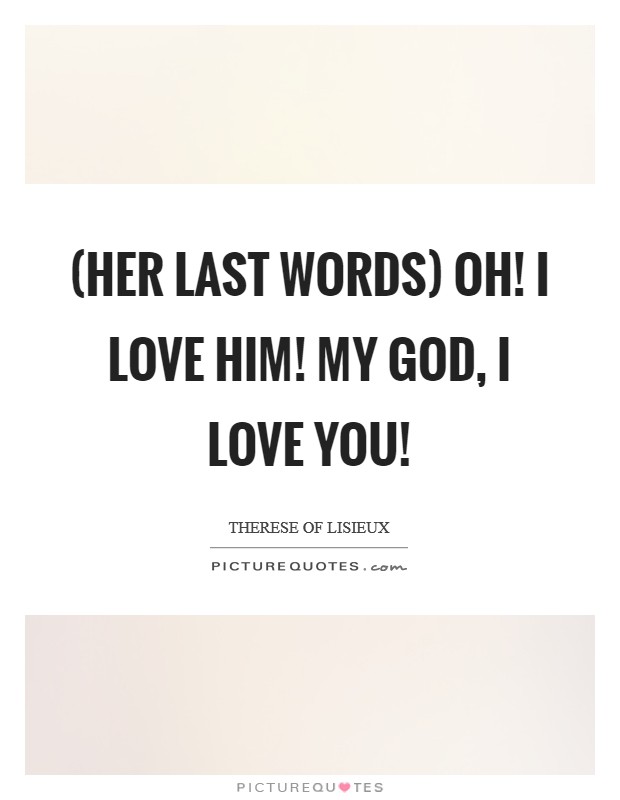 (Her last words) Oh! I love Him! My God, I love You! Picture Quote #1