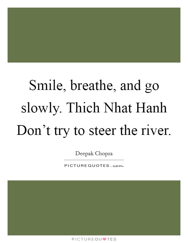 Smile, breathe, and go slowly. Thich Nhat Hanh Don’t try to steer the river Picture Quote #1