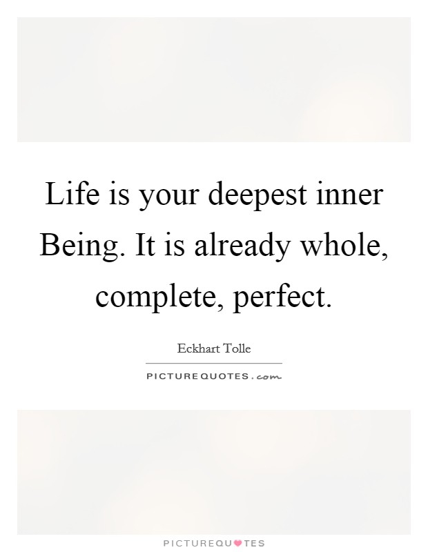 Life is your deepest inner Being. It is already whole, complete, perfect Picture Quote #1