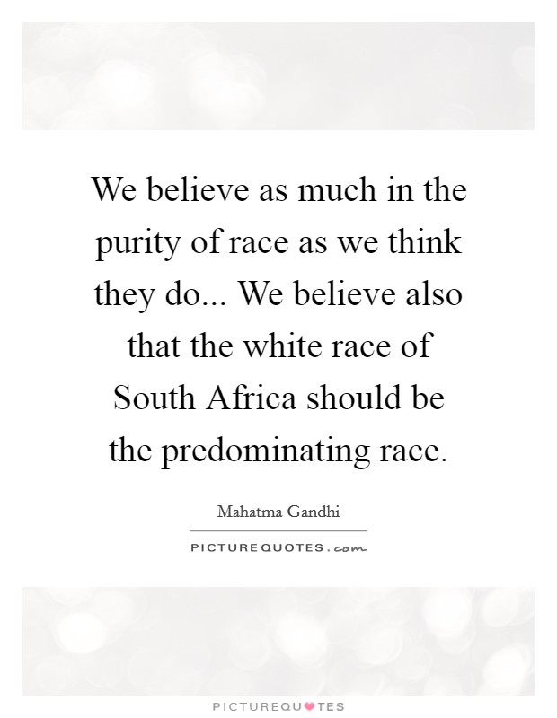 We believe as much in the purity of race as we think they do... We believe also that the white race of South Africa should be the predominating race Picture Quote #1