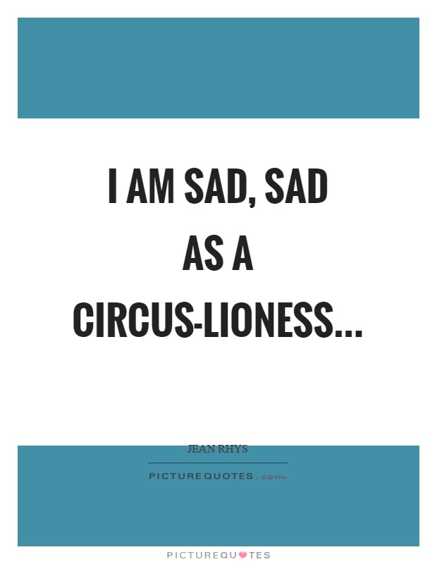 I am sad, sad as a circus-lioness Picture Quote #1