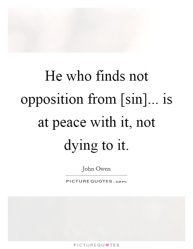 He who finds not opposition from [sin]... is at peace with it, not dying to it Picture Quote #1